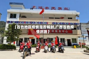 【百色地区疫情是否解封,广西百色疫情封路】