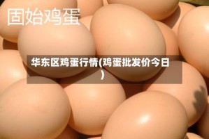 华东区鸡蛋行情(鸡蛋批发价今日)