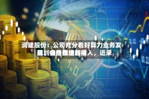 润建股份：公司充分看好算力业务发展，会持续增加投入，近来规划仍然在进行中