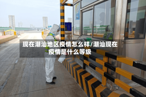 现在潮汕地区疫情怎么样/潮汕现在疫情是什么等级