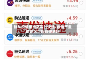 能从疫情重地区发的快递/疫情严重的地区可以寄快递吗