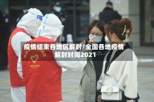 疫情结束各地区解封/全国各地疫情解封时间2021
