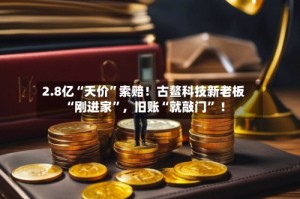 2.8亿“天价”索赔！古鳌科技新老板“刚进家”，旧账“就敲门” ！