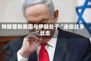特朗普称美国与伊朗处于“迷你战争”状态