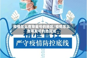 疫情怎么查带星号的地区/疫情怎么查带星号的地区呢