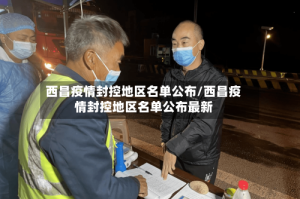 西昌疫情封控地区名单公布/西昌疫情封控地区名单公布最新