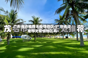 广东海边推荐无疫情地区/广东海边推荐无疫情地区吗