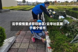 云亭疫情重点管控地区/云亭社区属于哪个省市