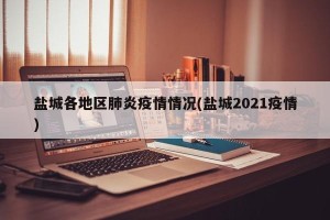 盐城各地区肺炎疫情情况(盐城2021疫情)