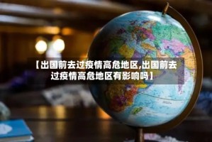 【出国前去过疫情高危地区,出国前去过疫情高危地区有影响吗】