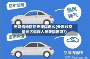 无疫情地区回天津隔离么(天津非疫情地区返程人员要隔离吗?)