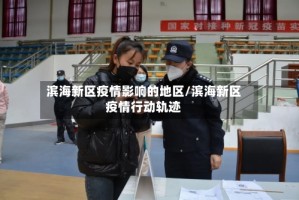 滨海新区疫情影响的地区/滨海新区疫情行动轨迹