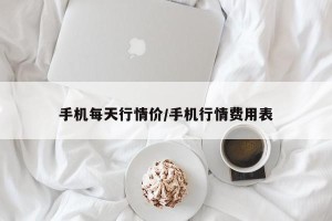 手机每天行情价/手机行情费用表