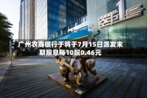 广州农商银行于将于7月15日派发末期股息每10股0.46元