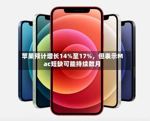 苹果预计增长14%至17%，但表示Mac短缺可能持续数月-第1张图片