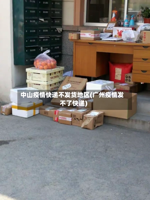 中山疫情快递不发货地区(广州疫情发不了快递)-第2张图片
