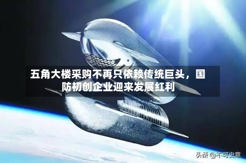 五角大楼采购不再只依赖传统巨头，国防初创企业迎来发展红利-第1张图片