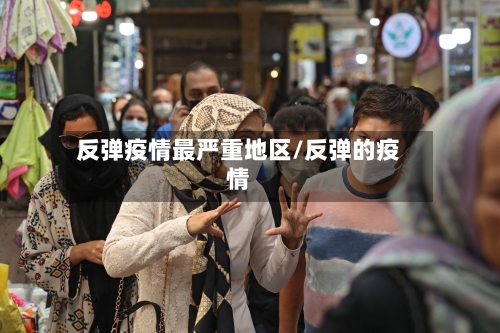 反弹疫情最严重地区/反弹的疫情-第1张图片