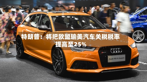 特朗普：将把欧盟输美汽车关税税率提高至25%-第2张图片