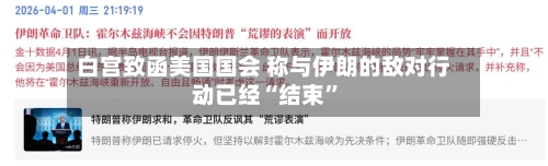 白宫致函美国国会 称与伊朗的敌对行动已经“结束”-第1张图片