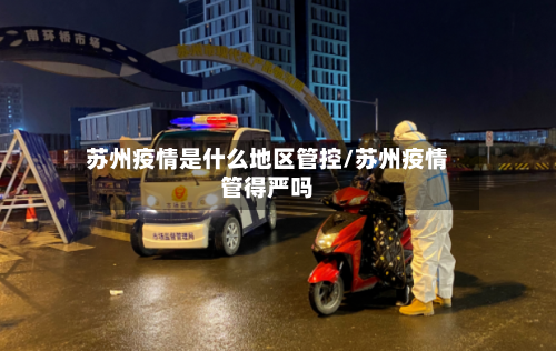苏州疫情是什么地区管控/苏州疫情管得严吗-第1张图片