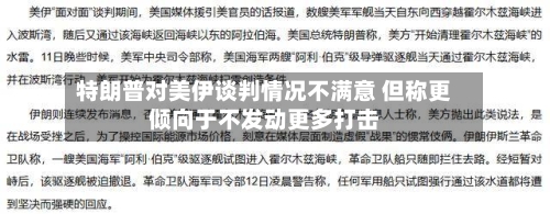 特朗普对美伊谈判情况不满意 但称更倾向于不发动更多打击-第1张图片
