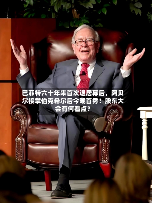 巴菲特六十年来首次退居幕后，阿贝尔接掌伯克希尔后今晚首秀！股东大会有何看点？-第3张图片