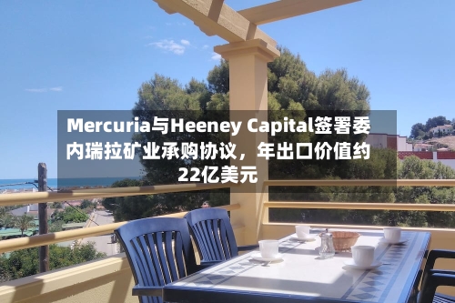 Mercuria与Heeney Capital签署委内瑞拉矿业承购协议，年出口价值约22亿美元-第2张图片