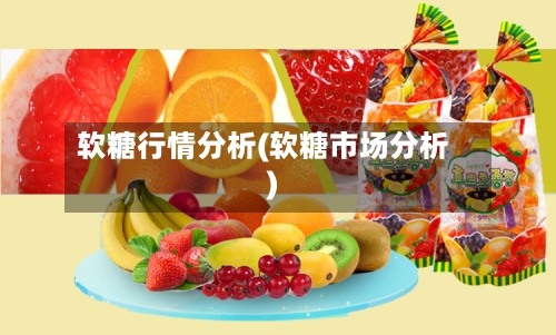 软糖行情分析(软糖市场分析)-第3张图片