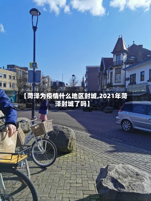 【菏泽为疫情什么地区封城,2021年菏泽封城了吗】-第2张图片