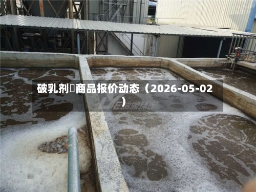破乳剂	商品报价动态（2026-05-02）-第1张图片