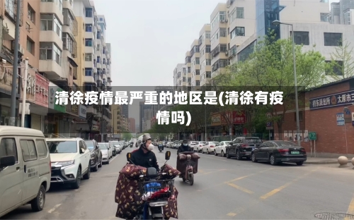 清徐疫情最严重的地区是(清徐有疫情吗)-第1张图片