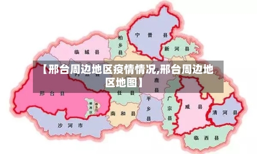 【邢台周边地区疫情情况,邢台周边地区地图】-第1张图片