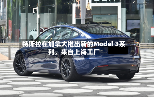 特斯拉在加拿大推出新的Model 3系列	，来自上海工厂-第1张图片