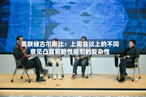 美联储古尔斯比：上周会议上的不同意见凸显前瞻性指引的复杂性-第1张图片