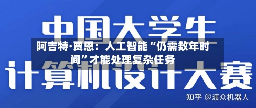阿吉特·贾恩：人工智能“仍需数年时间”才能处理复杂任务-第2张图片