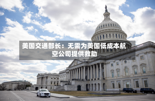 美国交通部长：无需为美国低成本航空公司提供救助-第1张图片