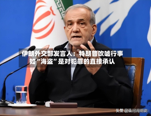 伊朗外交部发言人：特朗普吹嘘行事如“海盗	”是对犯罪的直接承认-第1张图片