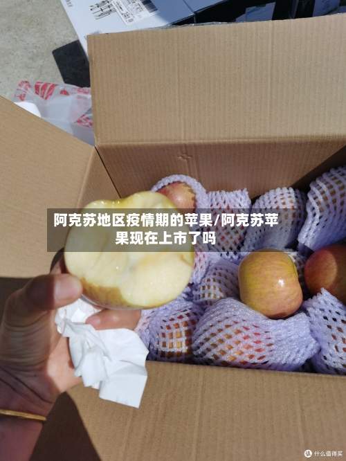 阿克苏地区疫情期的苹果/阿克苏苹果现在上市了吗-第1张图片