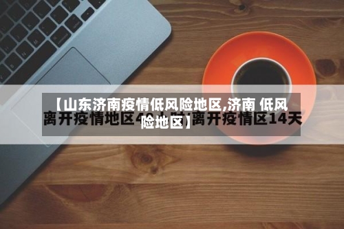 【山东济南疫情低风险地区,济南 低风险地区】-第2张图片