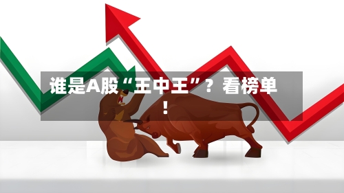 谁是A股“王中王”？看榜单！-第1张图片