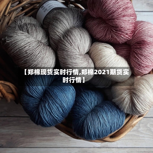 【郑棉现货实时行情,郑棉2021期货实时行情】-第2张图片