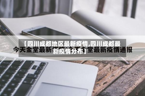 【四川成都地区最新疫情,四川成都最新疫情分布】-第1张图片