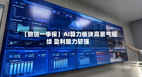 【数说一季报】AI算力板块高景气延续 盈利能力较强-第1张图片