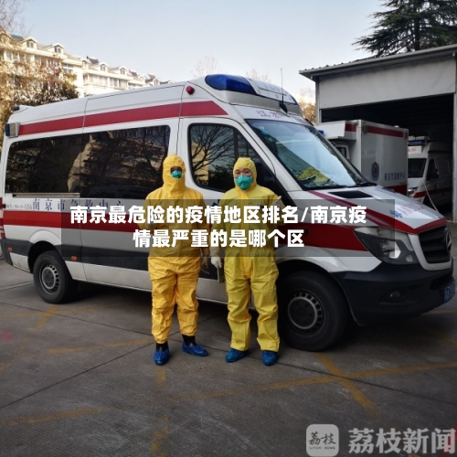 南京最危险的疫情地区排名/南京疫情最严重的是哪个区-第2张图片