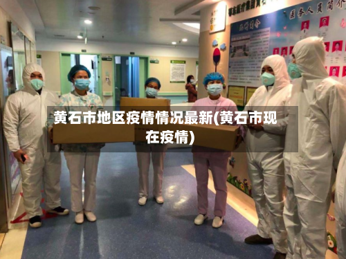 黄石市地区疫情情况最新(黄石市现在疫情)-第2张图片