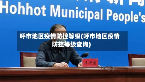 呼市地区疫情防控等级(呼市地区疫情防控等级查询)-第1张图片