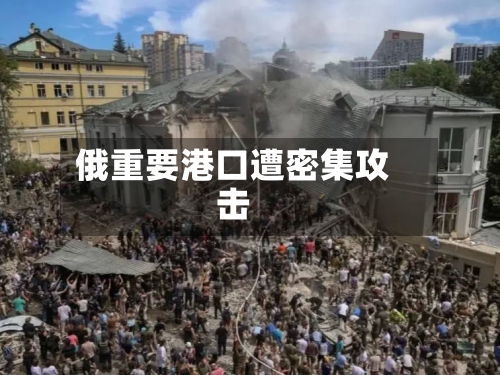 俄重要港口遭密集攻击-第1张图片