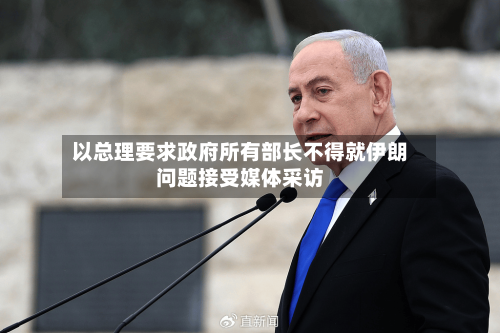 以总理要求政府所有部长不得就伊朗问题接受媒体采访-第1张图片