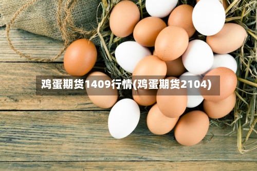 鸡蛋期货1409行情(鸡蛋期货2104)-第1张图片